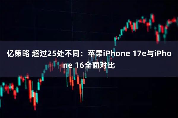 亿策略 超过25处不同：苹果iPhone 17e与iPhone 16全面对比