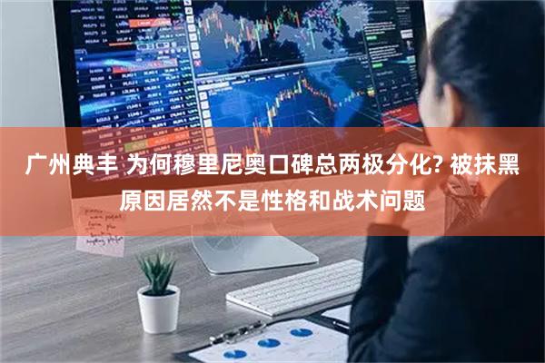 广州典丰 为何穆里尼奥口碑总两极分化? 被抹黑原因居然不是性格和战术问题