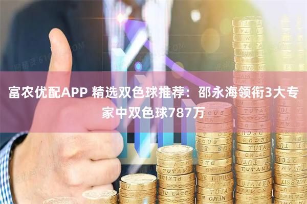 富农优配APP 精选双色球推荐：邵永海领衔3大专家中双色球787万