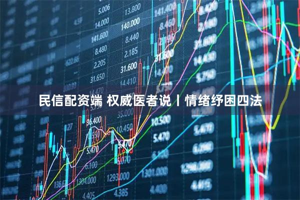 民信配资端 权威医者说丨情绪纾困四法