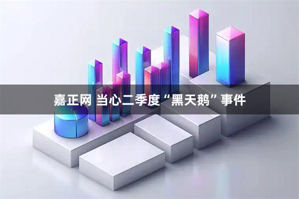 嘉正网 当心二季度“黑天鹅”事件