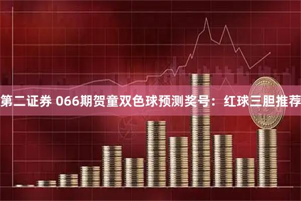 第二证券 066期贺童双色球预测奖号：红球三胆推荐