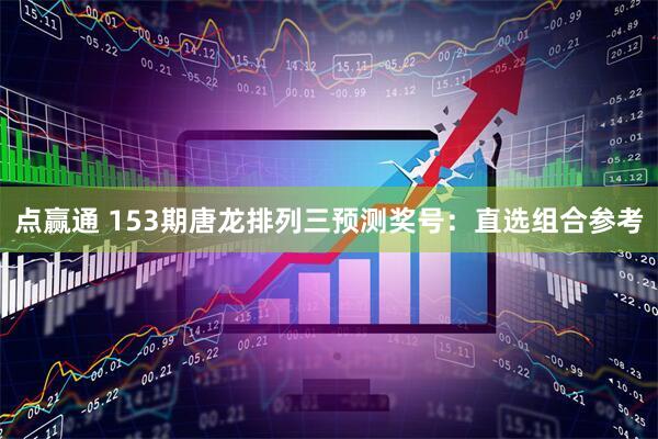 点赢通 153期唐龙排列三预测奖号：直选组合参考