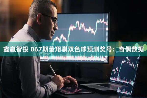 鑫赢智投 067期董翔骐双色球预测奖号：奇偶数据