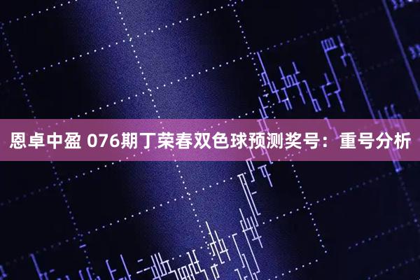 恩卓中盈 076期丁荣春双色球预测奖号：重号分析