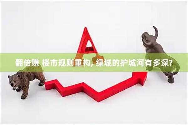 翻倍赚 楼市规则重构, 绿城的护城河有多深?