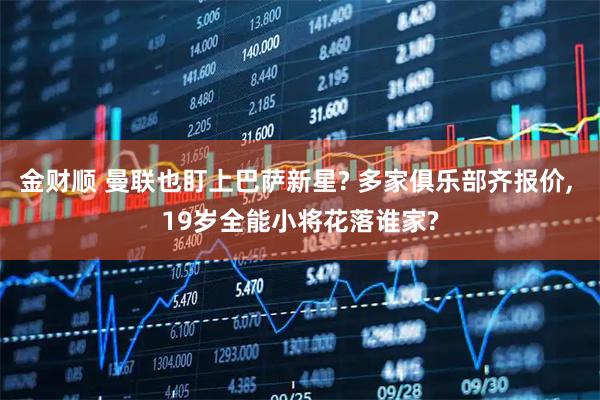 金财顺 曼联也盯上巴萨新星? 多家俱乐部齐报价, 19岁全能小将花落谁家?