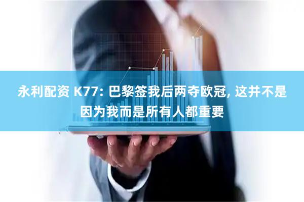 永利配资 K77: 巴黎签我后两夺欧冠, 这并不是因为我而是所有人都重要