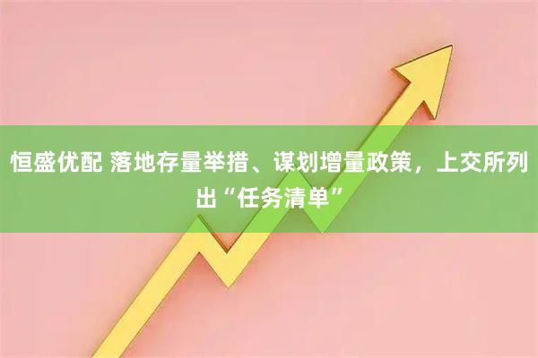 恒盛优配 落地存量举措、谋划增量政策，上交所列出“任务清单”