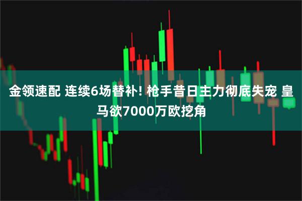 金领速配 连续6场替补! 枪手昔日主力彻底失宠 皇马欲7000万欧挖角
