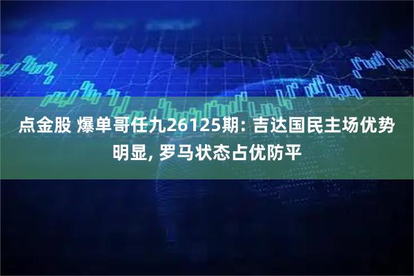 点金股 爆单哥任九26125期: 吉达国民主场优势明显, 罗马状态占优防平