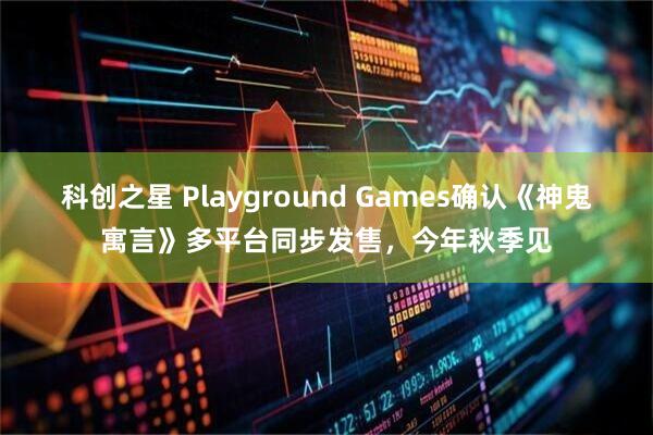 科创之星 Playground Games确认《神鬼寓言》多平台同步发售，今年秋季见