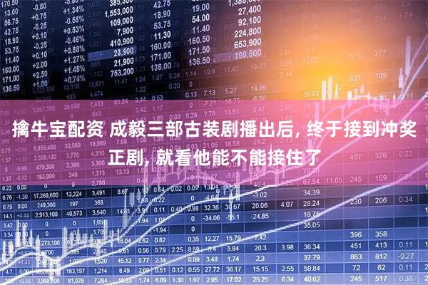 擒牛宝配资 成毅三部古装剧播出后, 终于接到冲奖正剧, 就看他能不能接住了